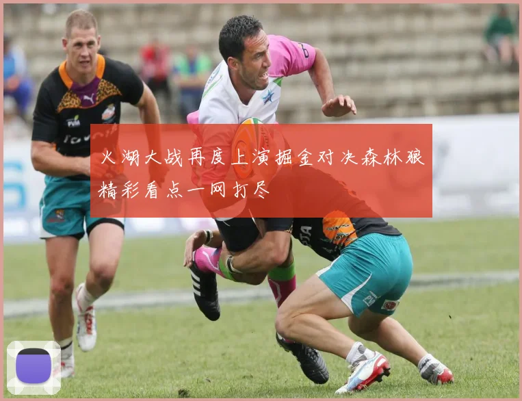 火湖大战再度上演掘金对决森林狼精彩看点一网打尽