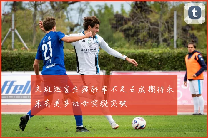 文班坦言生涯胜率不足五成期待未来有更多机会实现突破