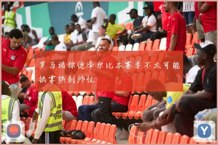 罗马诺称德泽尔比本赛季不太可能执掌热刺帅位