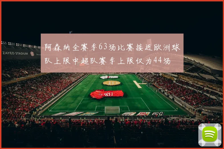 阿森纳全赛季63场比赛接近欧洲球队上限中超队赛季上限仅为44场