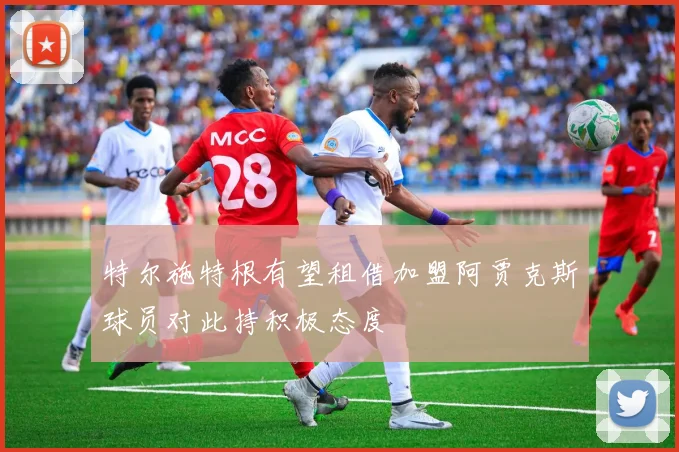 特尔施特根有望租借加盟阿贾克斯球员对此持积极态度